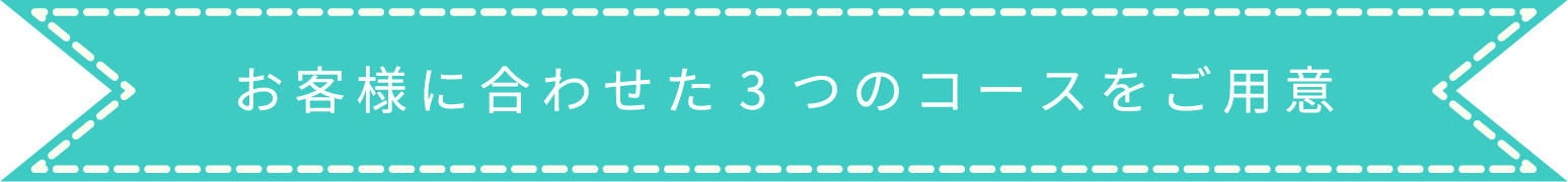 お客様に合わせた3つのコースをご用意